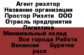 Агент-риэлтор › Название организации ­ Простор-Риэлти, ООО › Отрасль предприятия ­ Логистика › Минимальный оклад ­ 150 000 - Все города Работа » Вакансии   . Бурятия респ.